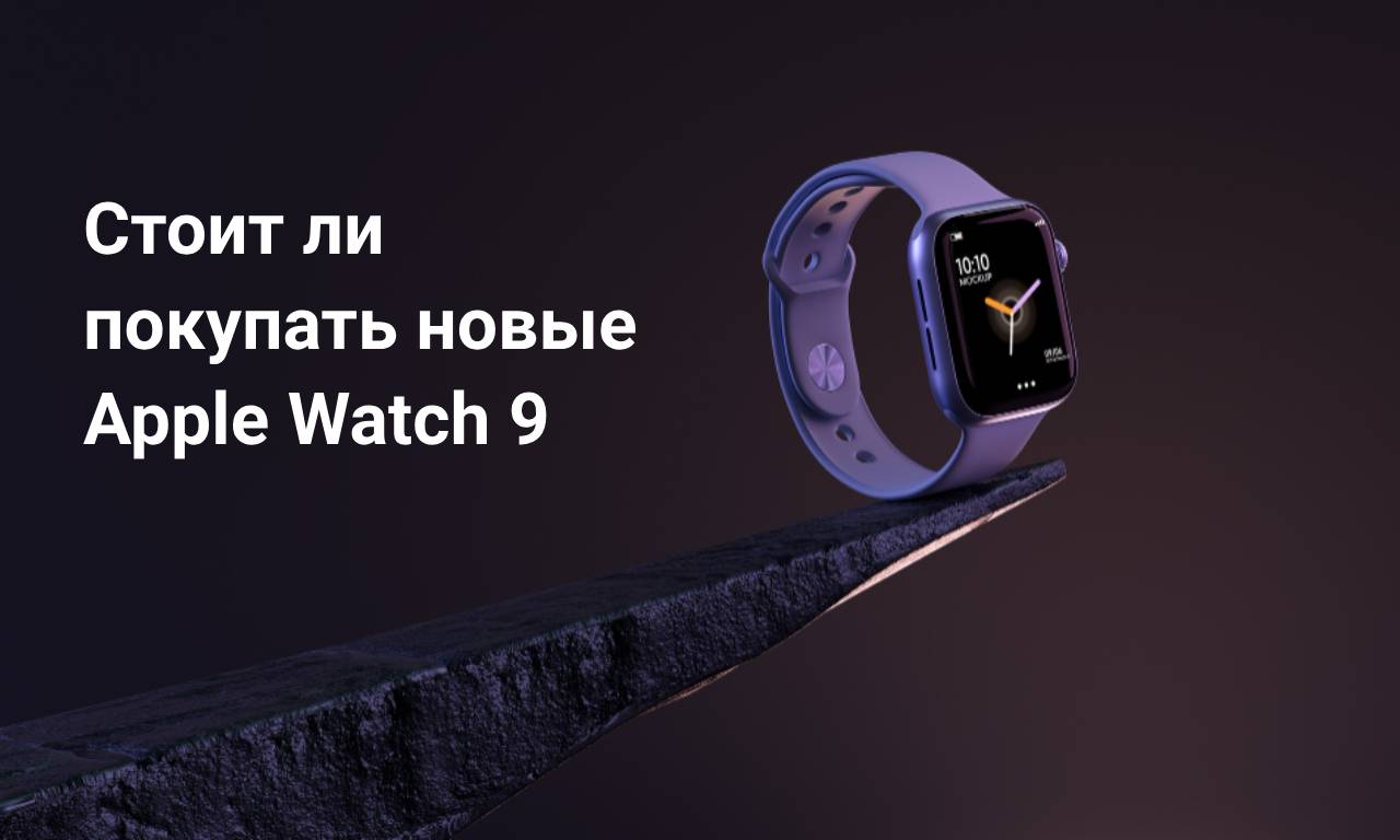 От 40 000 грн: стоит ли покупать новые Apple Watch 9?