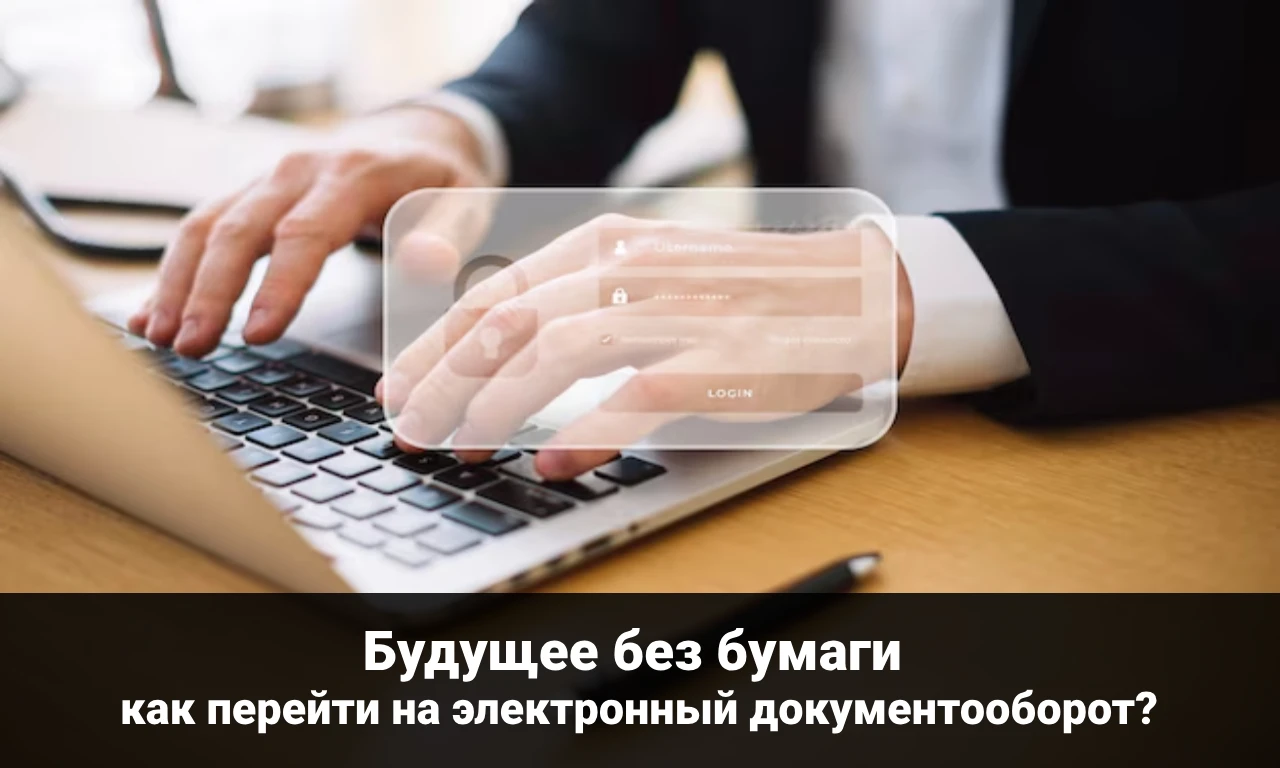 Будущее без бумаги: как перейти на электронный документооборот?