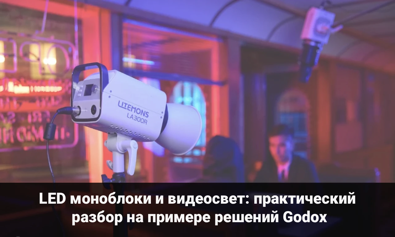 LED моноблоки и видеосвет: практический разбор на примере решений Godox