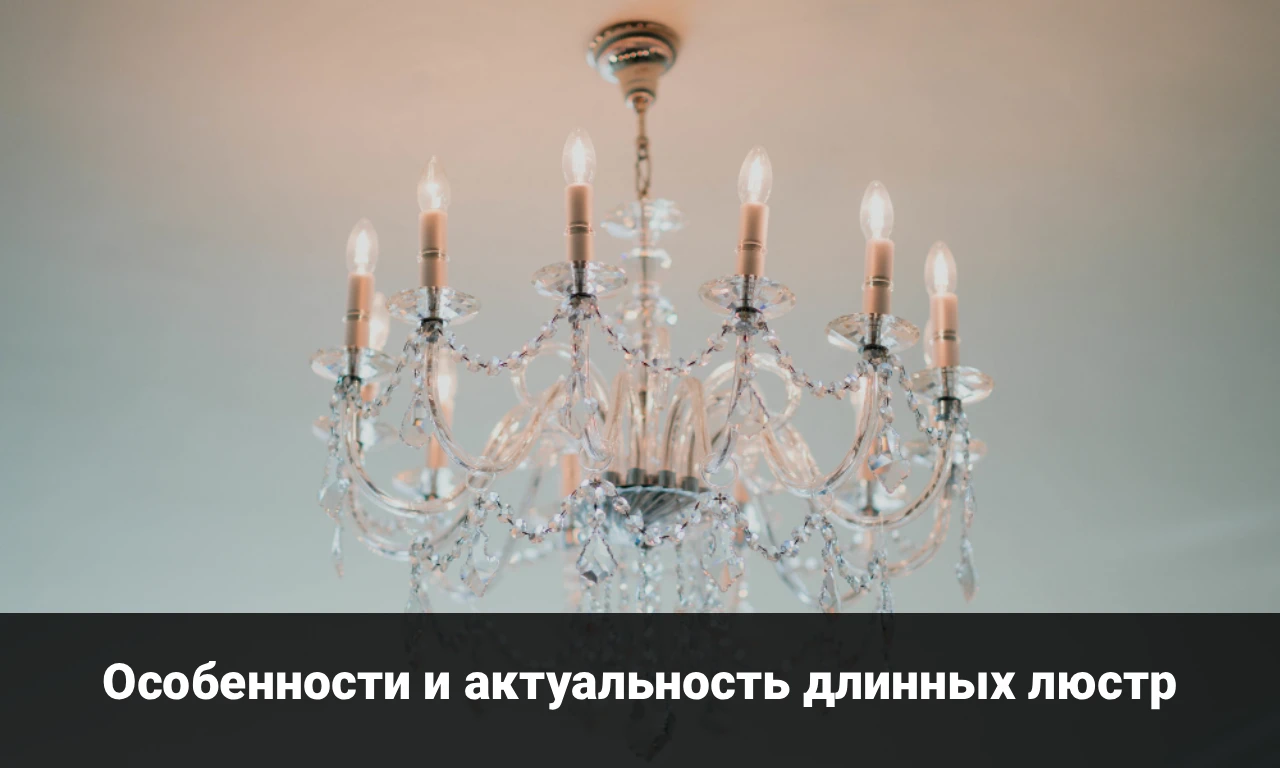 Особенности и актуальность длинных люстр