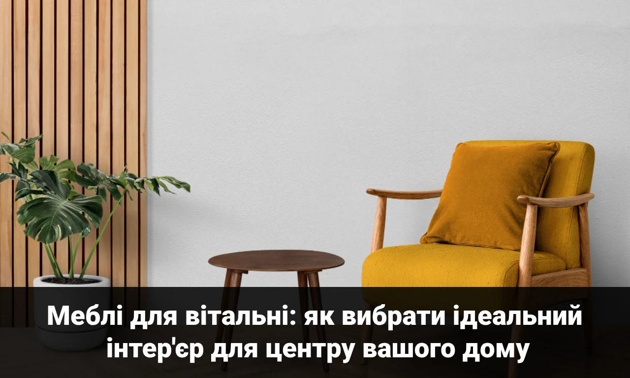 Меблі для вітальні: як вибрати ідеальний інтер'єр для центру вашого дому