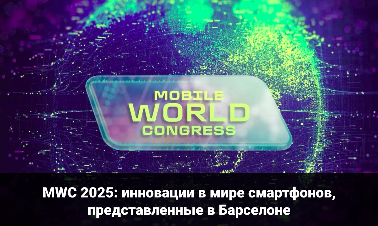 MWC 2025: инновации в мире смартфонов, представленные в Барселоне