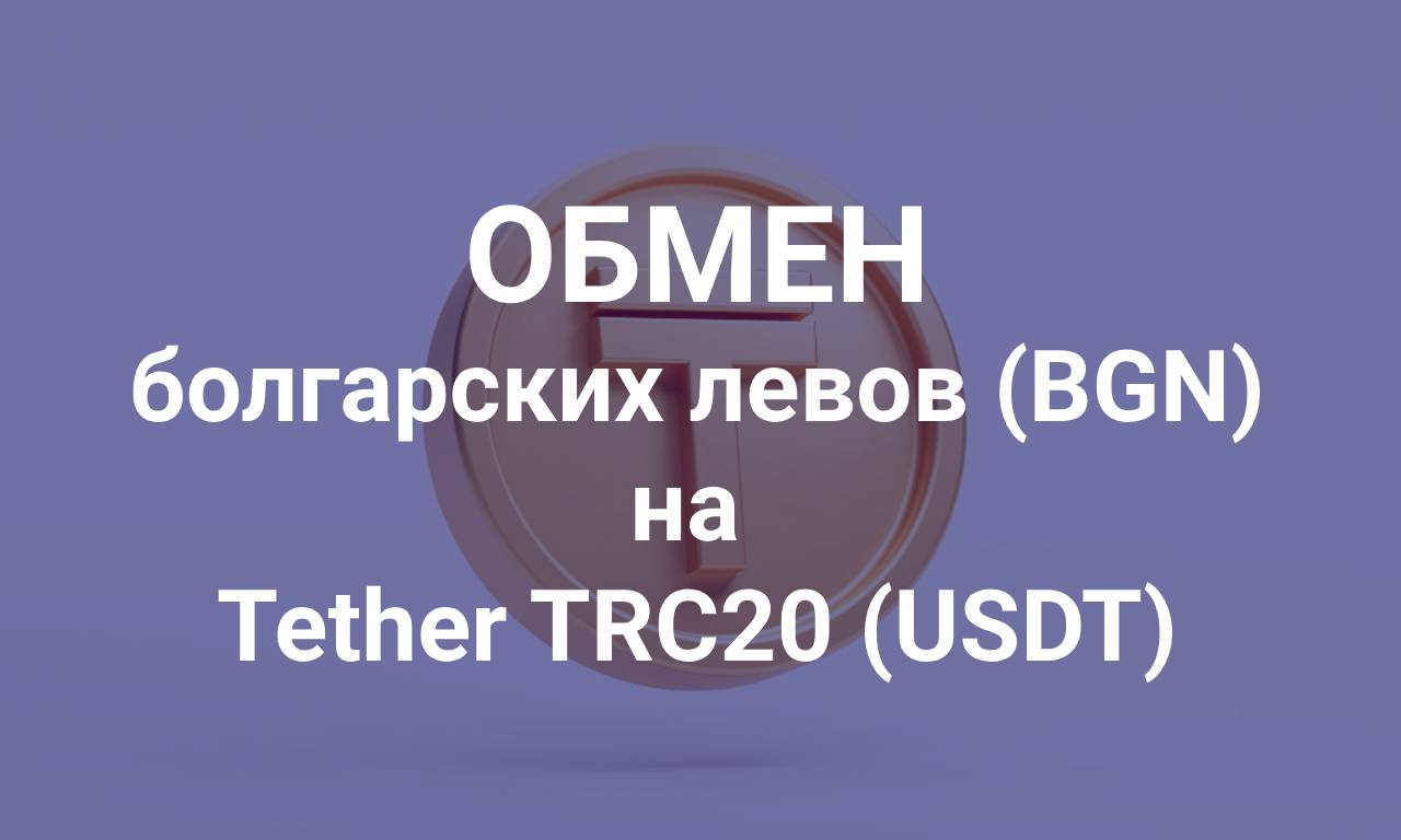 Обмен болгарских левов (BGN) с банковских карт на криптовалюту Tether TRC20 (USDT)