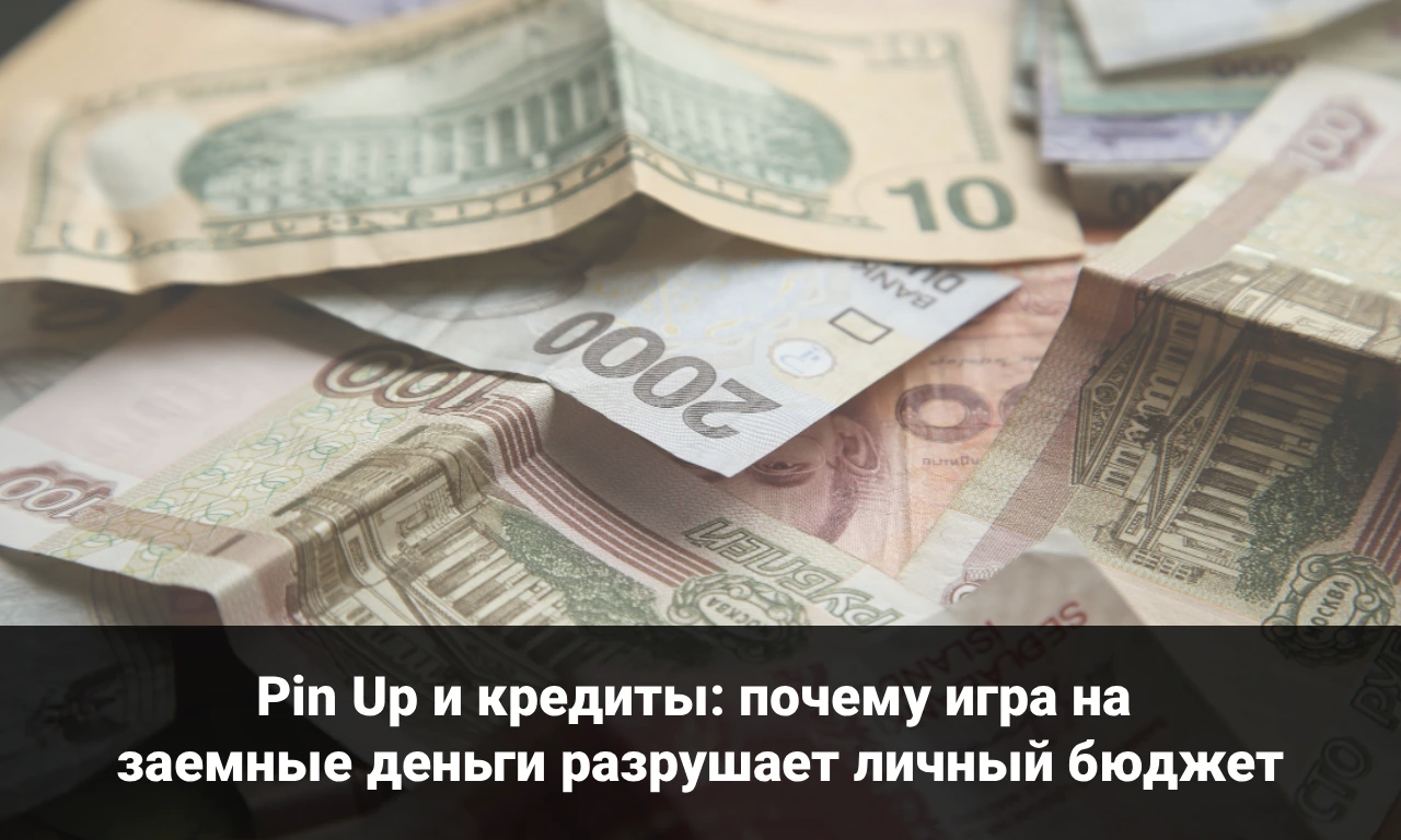 Pin Up и кредиты: почему нельзя играть на заемные деньги и чем это заканчивается для бюджета