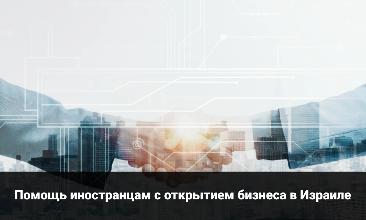 Помощь иностранцам с открытием бизнеса в Израиле