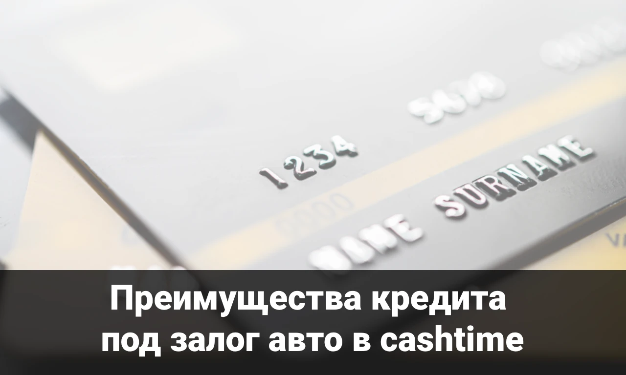 Преимущества кредита под залог авто в cashtime