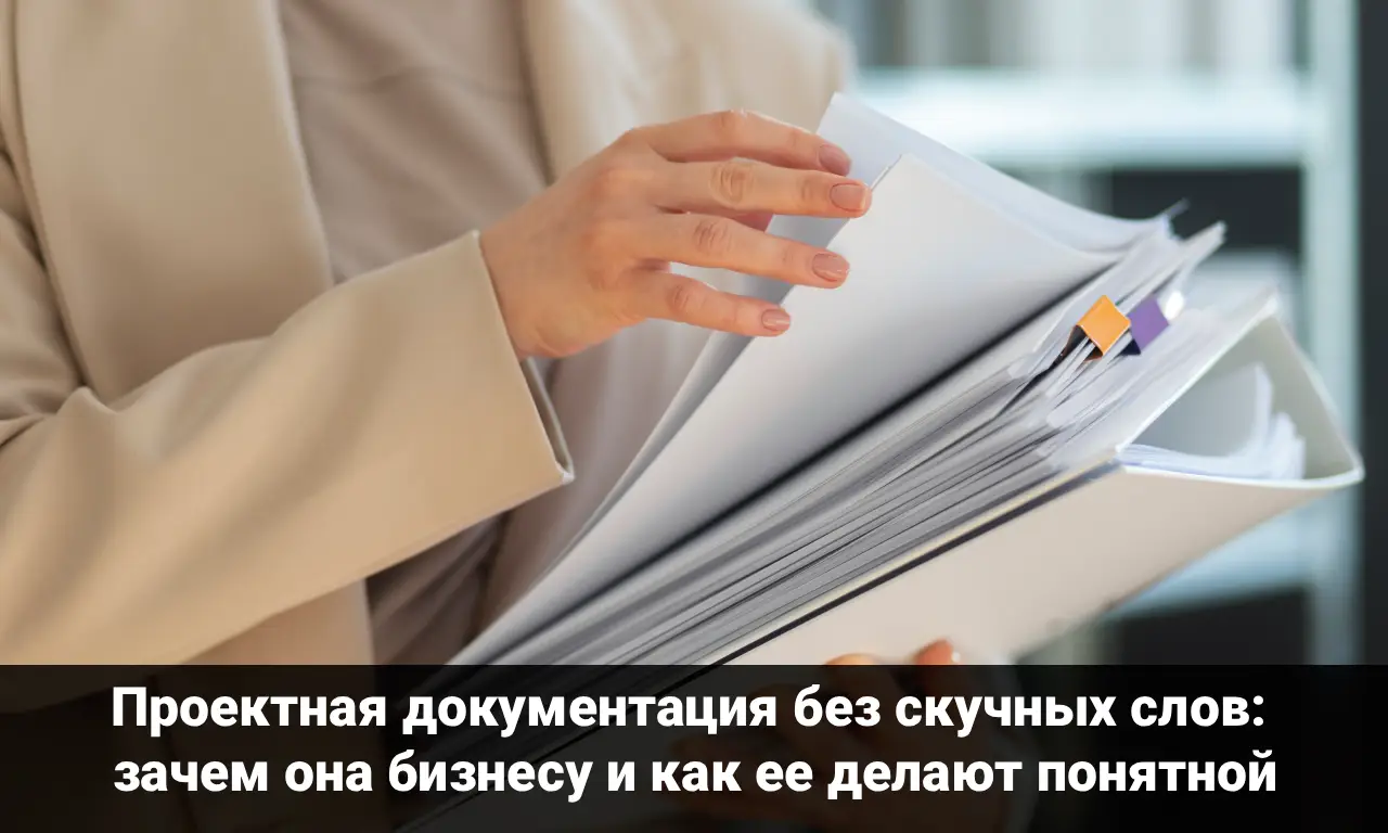 Проектная документация без скучных слов: зачем она бизнесу и как ее делают понятной