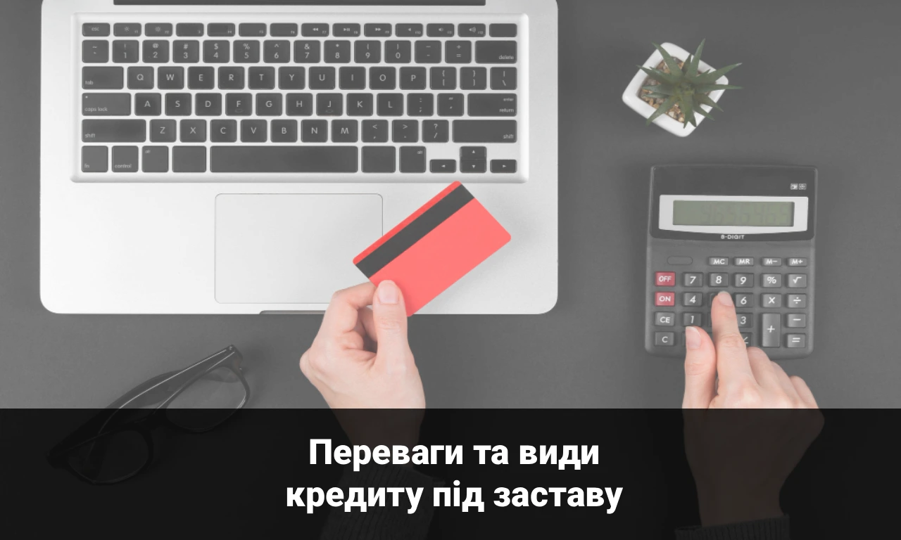 Переваги та види кредиту під заставу